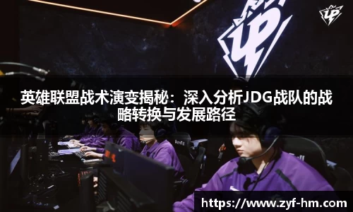 英雄联盟战术演变揭秘：深入分析JDG战队的战略转换与发展路径