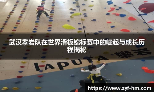 武汉攀岩队在世界滑板锦标赛中的崛起与成长历程揭秘