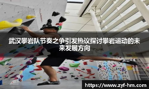 武汉攀岩队节奏之争引发热议探讨攀岩运动的未来发展方向