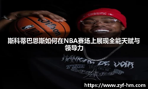 斯科蒂巴恩斯如何在NBA赛场上展现全能天赋与领导力