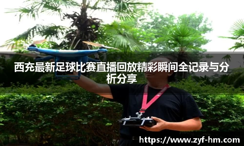 西充最新足球比赛直播回放精彩瞬间全记录与分析分享